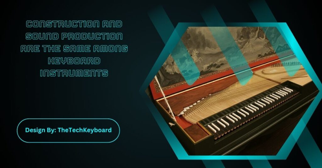 Construction And Sound Production Are The Same Among Keyboard Instruments